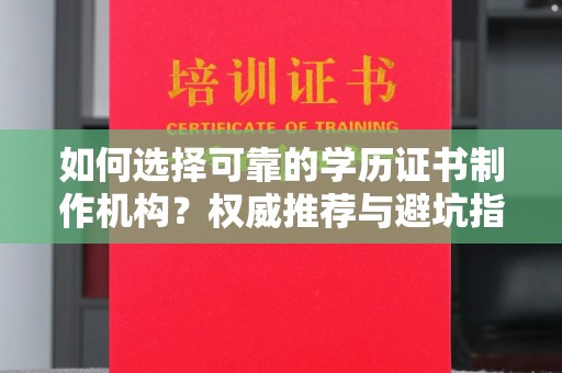 称多如何选择可靠的学历证书制作机构？权威推荐与避坑指南