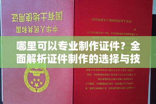 资源哪里可以专业制作证件？全面解析证件制作的选择与技巧