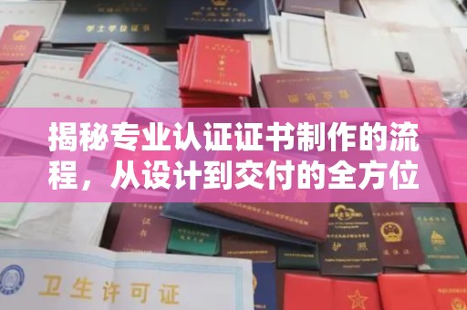 绩溪揭秘专业认证证书制作的流程，从设计到交付的全方位指南