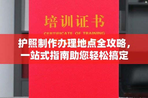 离石护照制作办理地点全攻略，一站式指南助您轻松搞定
